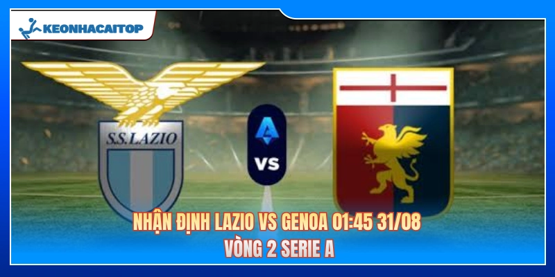 Nhận Định Lazio Vs Genoa 01:45 31/08 - Vòng 2 Serie A
